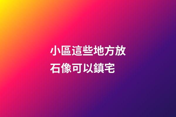 小區這些地方放石像可以鎮宅