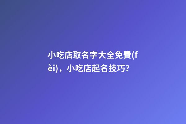 小吃店取名字大全免費(fèi)，小吃店起名技巧？