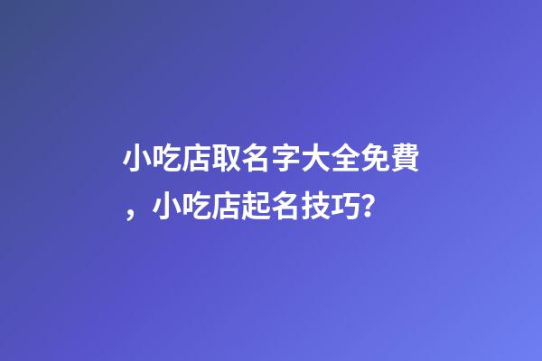 小吃店取名字大全免費，小吃店起名技巧？-第1張-店鋪起名-玄機派