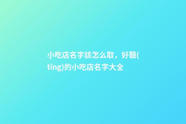 小吃店名字該怎么取，好聽(tīng)的小吃店名字大全-第1張-店鋪起名-玄機(jī)派
