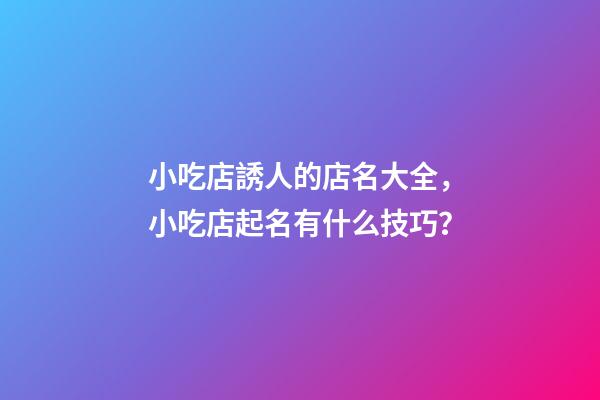 小吃店誘人的店名大全，小吃店起名有什么技巧？-第1張-店鋪起名-玄機(jī)派