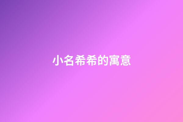 小名希希的寓意(希希這個小名怎樣)-第1張-寶寶起名-玄機派