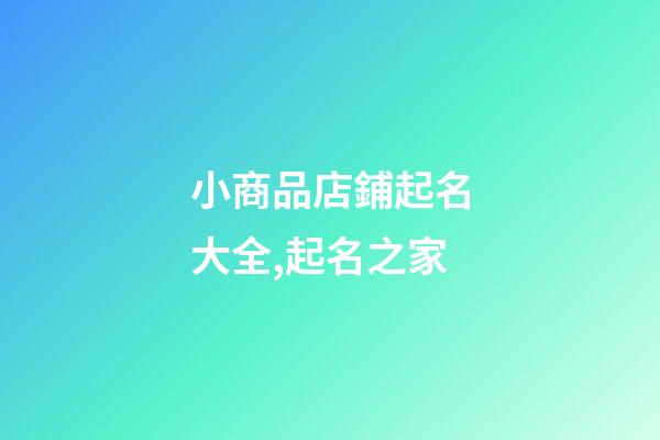 小商品店鋪起名大全,起名之家-第1張-店鋪起名-玄機派