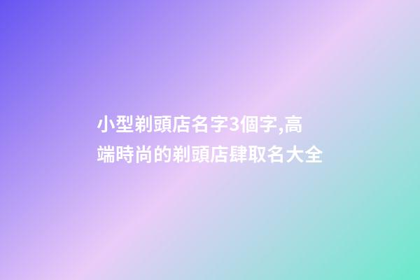 小型剃頭店名字3個字,高端時尚的剃頭店肆取名大全-第1張-店鋪起名-玄機派