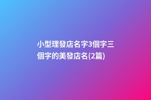 小型理發店名字3個字三個字的美發店名(2篇)-第1張-店鋪起名-玄機派