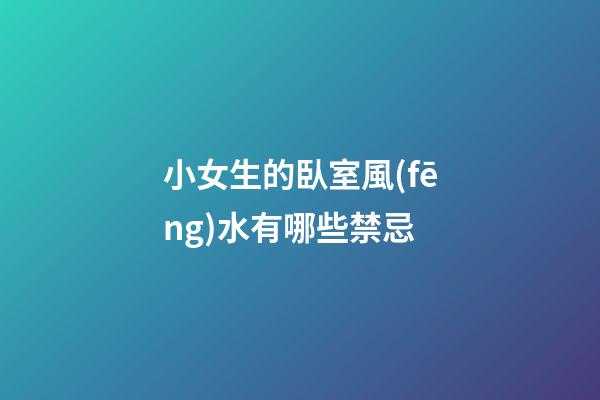小女生的臥室風(fēng)水有哪些禁忌?