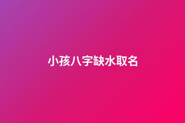 小孩八字缺水取名(寶寶八字缺水怎么取名)-第1張-寶寶起名-玄機派