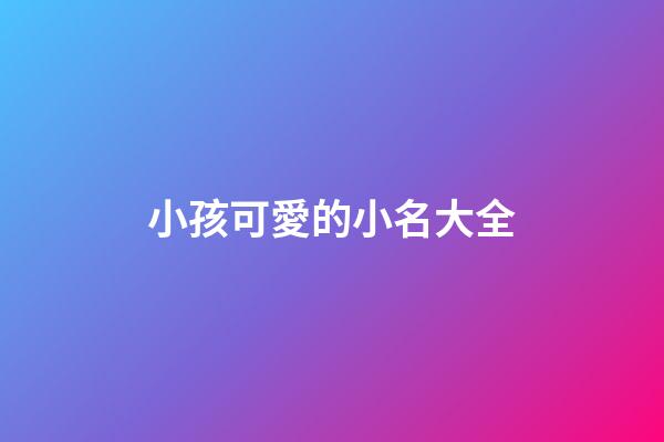 小孩可愛的小名大全(小孩兒可愛的小名)-第1張-寶寶起名-玄機派