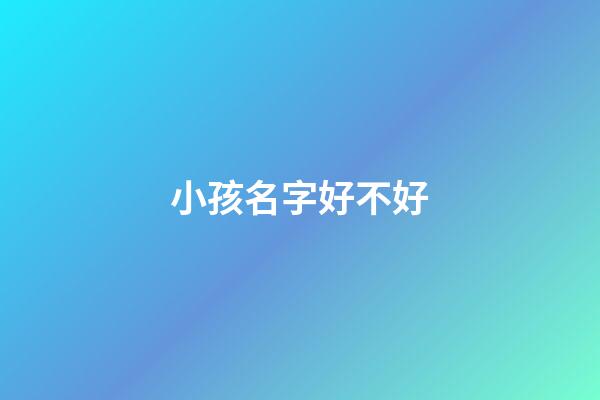 小孩名字好不好(小孩的名字好不好)-第1張-寶寶起名-玄機派