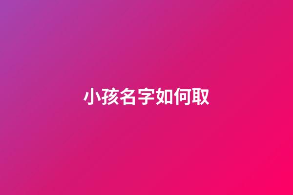 小孩名字如何取(小孩名字如何取最好)-第1張-寶寶起名-玄機派