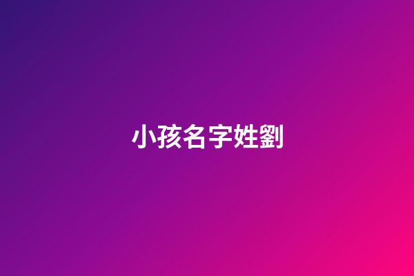 小孩名字姓劉(小孩名字姓劉怎么取)-第1張-寶寶起名-玄機派