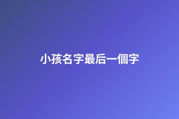 小孩名字最后一個字(小孩名字最后一個字跟舅舅一樣會不好嗎)-第1張-寶寶起名-玄機派