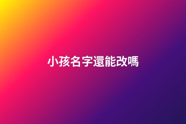 小孩名字還能改嗎(小孩名字還能改嗎現在)-第1張-寶寶起名-玄機派