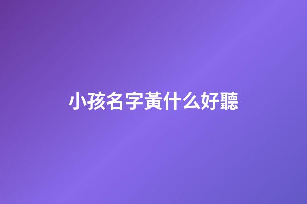 小孩名字黃什么好聽(小寶寶姓黃的名字)-第1張-寶寶起名-玄機派