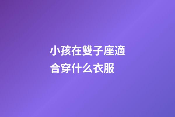 小孩在雙子座適合穿什么衣服-第1張-星座運勢-玄機派