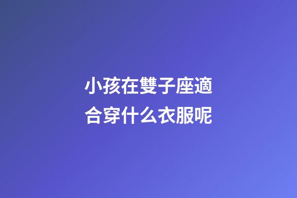 小孩在雙子座適合穿什么衣服呢-第1張-星座運(yùn)勢(shì)-玄機(jī)派
