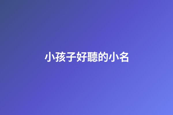 小孩子好聽的小名(小娃兒好聽的小名)-第1張-寶寶起名-玄機派