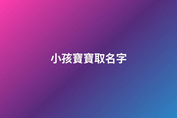 小孩寶寶取名字(小孩寶寶取名字大全集)-第1張-寶寶起名-玄機(jī)派