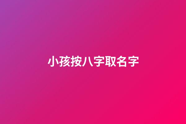小孩按八字取名字(小孩按生辰八字取名)