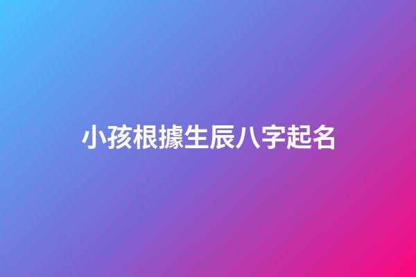 小孩根據生辰八字起名(根據小孩生辰八字取名字)-第1張-寶寶起名-玄機派