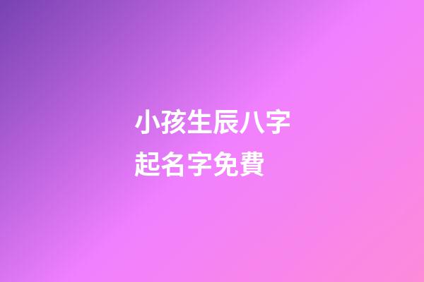 小孩生辰八字起名字免費(小孩生辰八字名字免費測算)-第1張-寶寶起名-玄機派