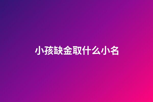 小孩缺金取什么小名(小孩子缺金怎么取名字)-第1張-寶寶起名-玄機派