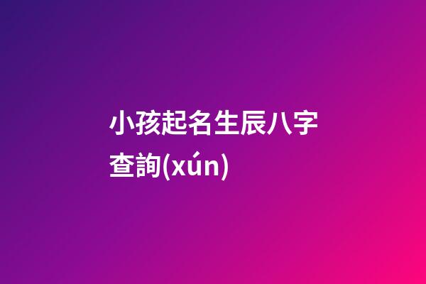 小孩起名生辰八字查詢(xún)(小孩起名生辰八字查詢(xún)大全)-第1張-寶寶起名-玄機(jī)派