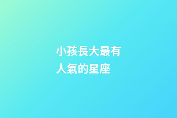 小孩長大最有人氣的星座-第1張-星座運勢-玄機(jī)派
