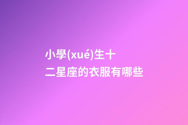 小學(xué)生十二星座的衣服有哪些