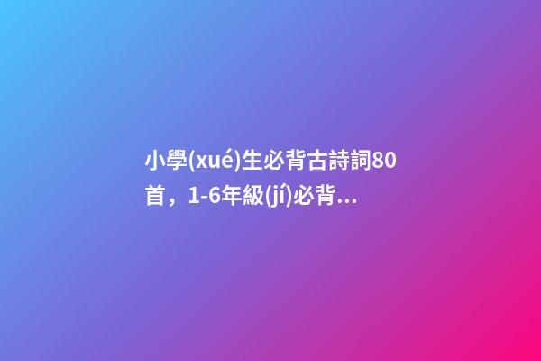 小學(xué)生必背古詩詞80首，1-6年級(jí)(75篇)必背古詩-第1張-觀點(diǎn)-玄機(jī)派