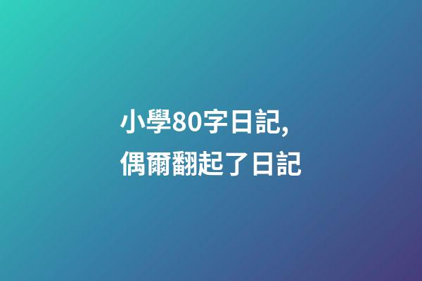 小學80字日記,偶爾翻起了日記-第1張-觀點-玄機派