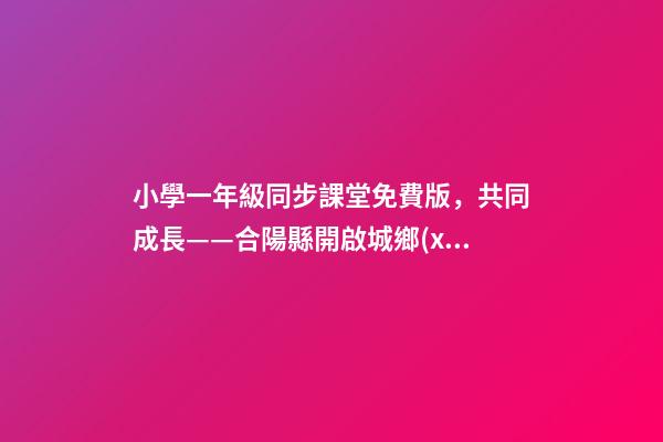 小學一年級同步課堂免費版，共同成長——合陽縣開啟城鄉(xiāng)學校遠程互動課堂-第1張-觀點-玄機派