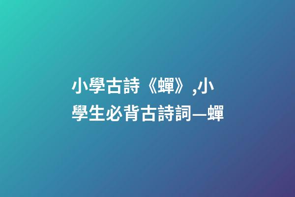 小學古詩《蟬》,小學生必背古詩詞—蟬-第1張-觀點-玄機派