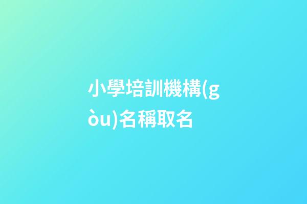 小學培訓機構(gòu)名稱取名