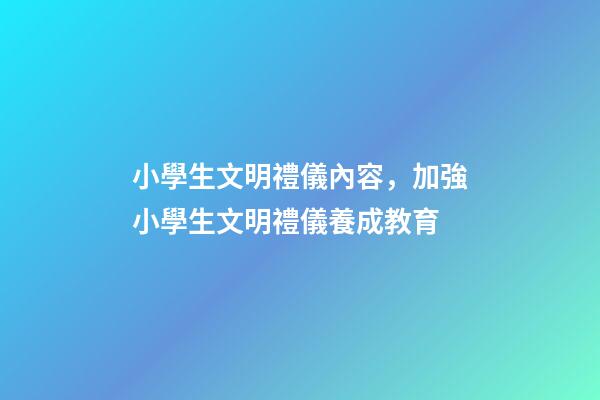 小學生文明禮儀內容，加強小學生文明禮儀養成教育-第1張-觀點-玄機派