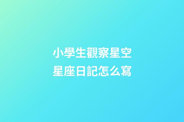 小學生觀察星空星座日記怎么寫