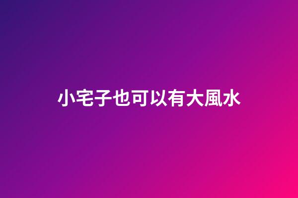 小宅子也可以有大風水