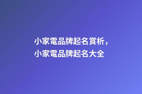 小家電品牌起名賞析，小家電品牌起名大全-第1張-商標起名-玄機派