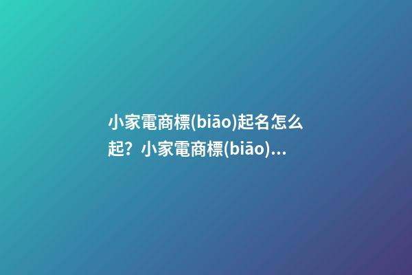 小家電商標(biāo)起名怎么起？小家電商標(biāo)起名大全-第1張-商標(biāo)起名-玄機(jī)派