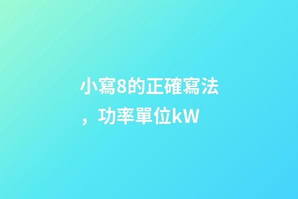 小寫8的正確寫法，功率單位kW-第1張-觀點-玄機派