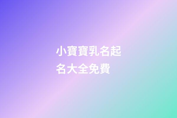 小寶寶乳名起名大全免費(寶寶乳名大全-乳名文庫)-第1張-寶寶起名-玄機派