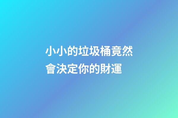 小小的垃圾桶竟然會決定你的財運