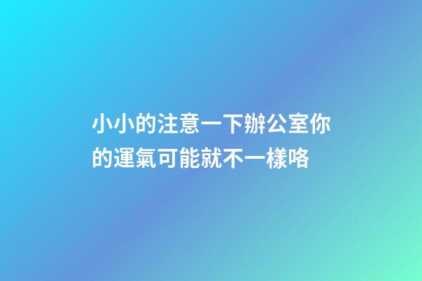 小小的注意一下辦公室你的運氣可能就不一樣咯