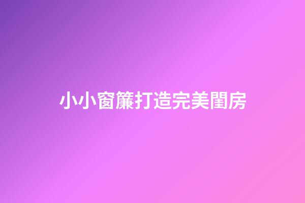 小小窗簾打造完美閨房