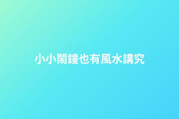 小小鬧鐘也有風水講究