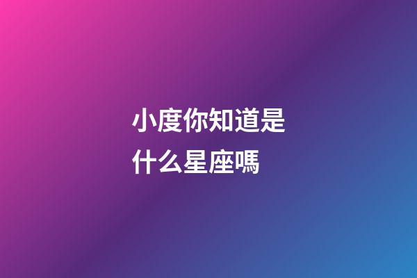 小度你知道是什么星座嗎-第1張-星座運(yùn)勢(shì)-玄機(jī)派