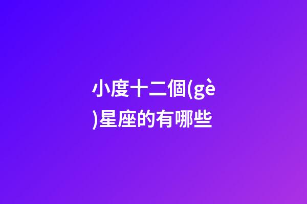 小度十二個(gè)星座的有哪些-第1張-星座運(yùn)勢-玄機(jī)派