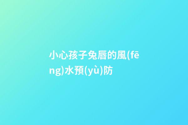 小心孩子兔唇的風(fēng)水預(yù)防