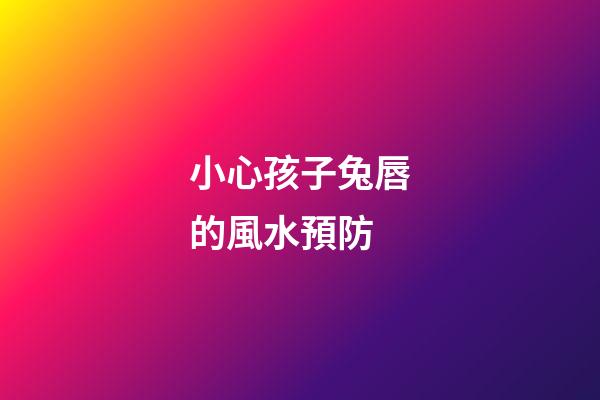 小心孩子兔唇的風水預防