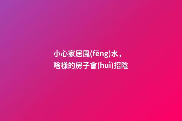 小心家居風(fēng)水，啥樣的房子會(huì)招陰